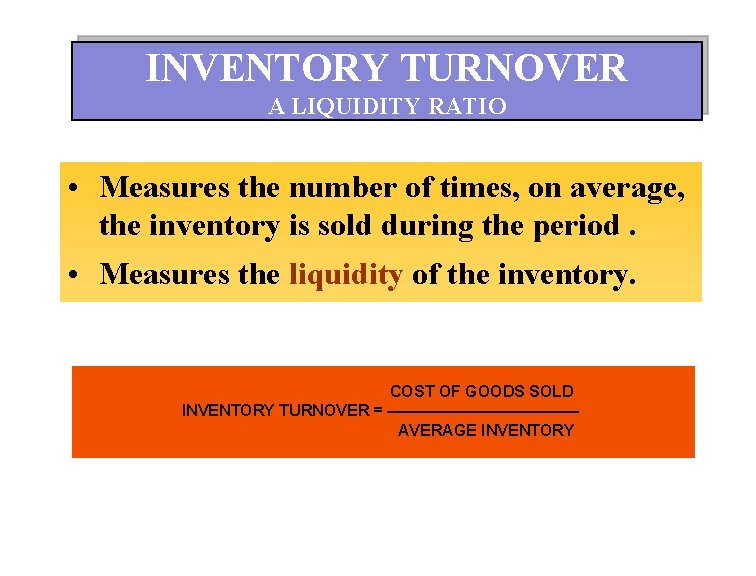 INVENTORY TURNOVER A LIQUIDITY RATIO • Measures the number of times, on average, the