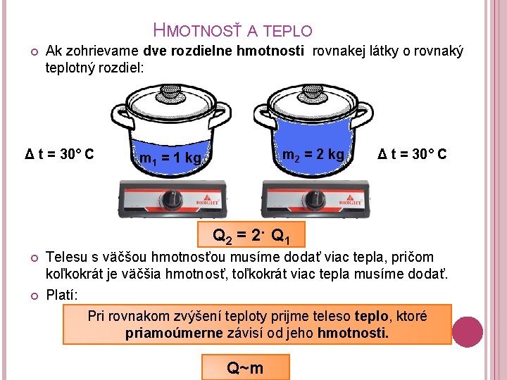 HMOTNOSŤ A TEPLO Ak zohrievame dve rozdielne hmotnosti rovnakej látky o rovnaký teplotný rozdiel: