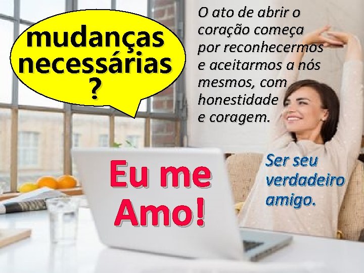 mudanças necessárias ? O ato de abrir o coração começa por reconhecermos e aceitarmos