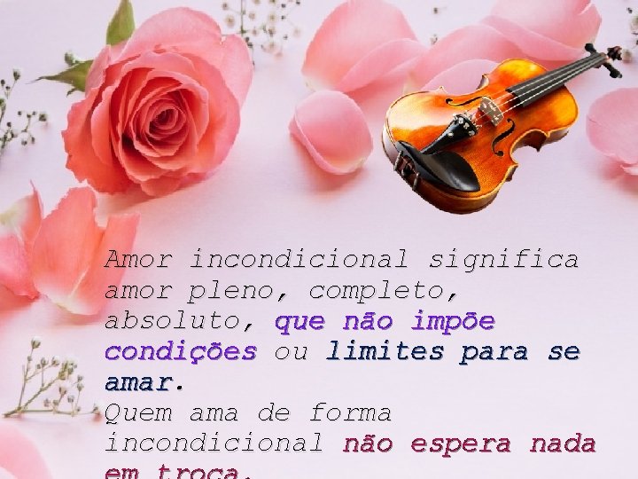 Amor incondicional significa amor pleno, completo, absoluto, que não impõe condições ou limites para