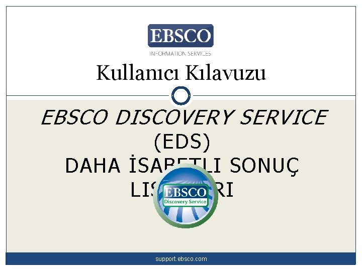 Kullanıcı Kılavuzu EBSCO DISCOVERY SERVICE (EDS) DAHA İSABETLI SONUÇ LISTELERI support. ebsco. com 