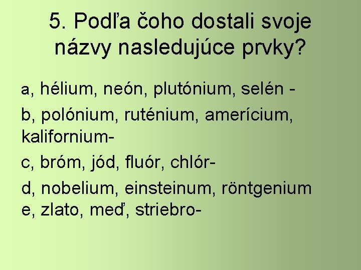 5. Podľa čoho dostali svoje názvy nasledujúce prvky? a, hélium, neón, plutónium, selén -