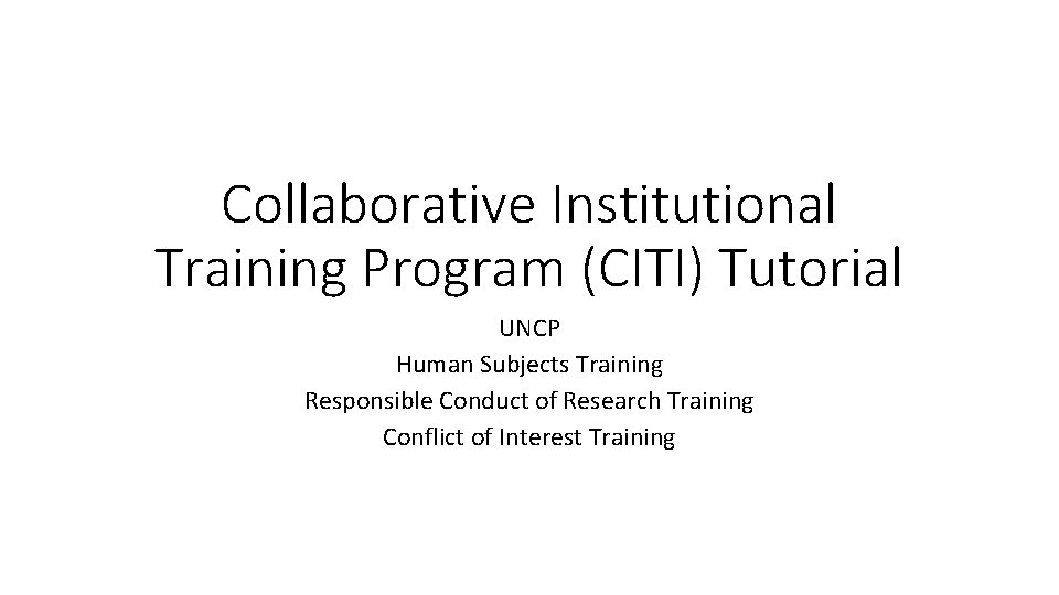 Collaborative Institutional Training Program (CITI) Tutorial UNCP Human Subjects Training Responsible Conduct of Research