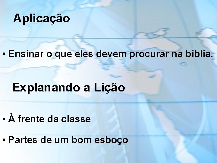 Aplicação • Ensinar o que eles devem procurar na bíblia. Explanando a Lição •