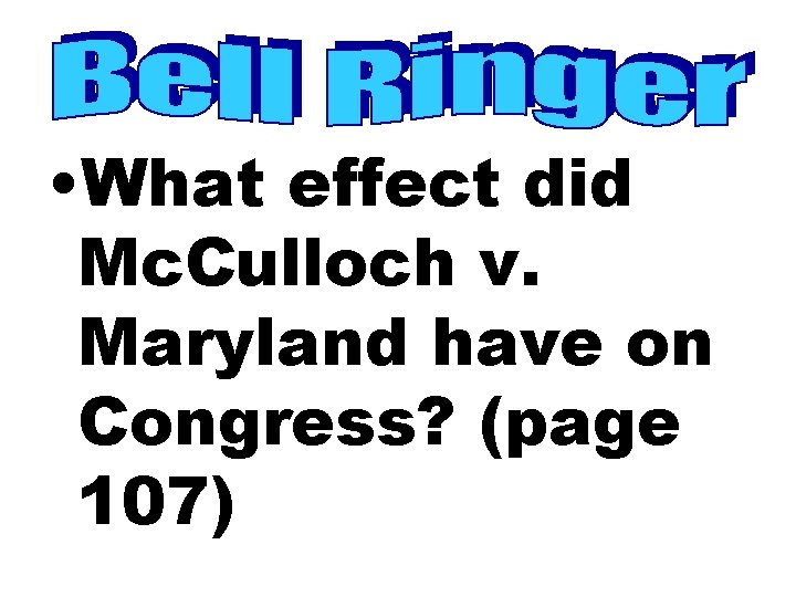  • What effect did Mc. Culloch v. Maryland have on Congress? (page 107)