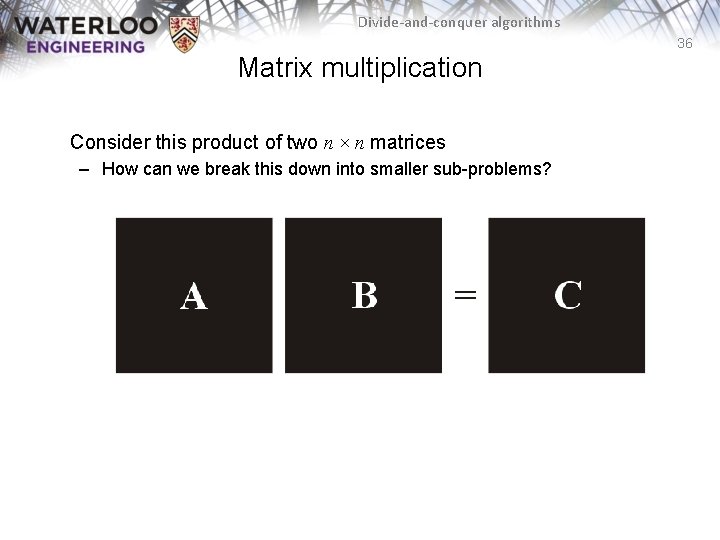 Divide-and-conquer algorithms 36 Matrix multiplication Consider this product of two n × n matrices