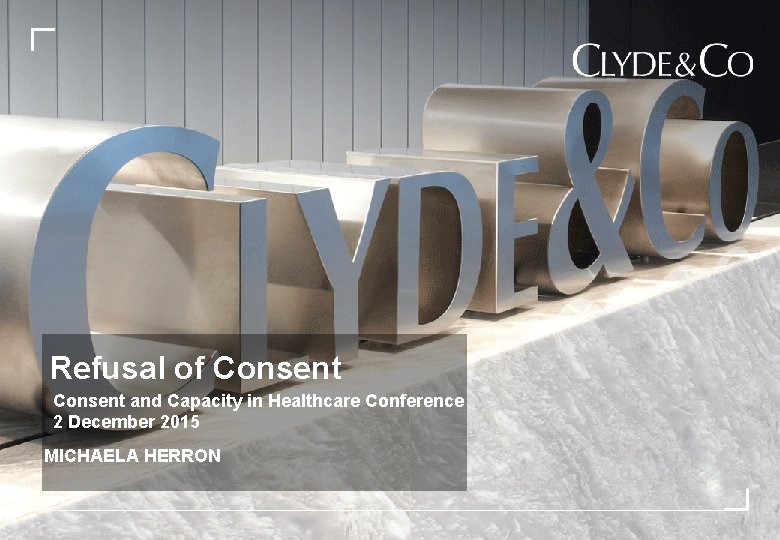 Refusal of Consent and Capacity in Healthcare Conference 2 December 2015 MICHAELA HERRON 