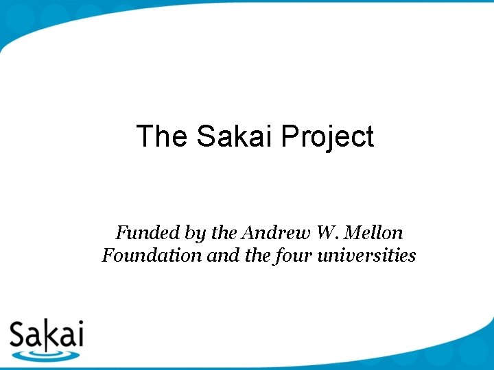 The Sakai Project Funded by the Andrew W. Mellon Foundation and the four universities