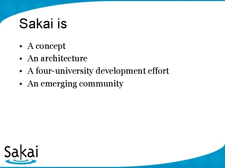 Sakai is • • A concept An architecture A four-university development effort An emerging