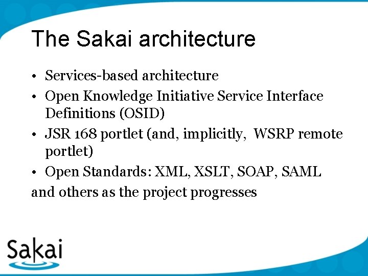 The Sakai architecture • Services-based architecture • Open Knowledge Initiative Service Interface Definitions (OSID)