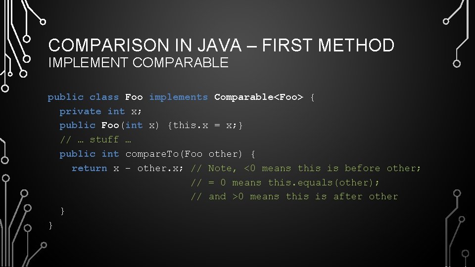 COMPARISON IN JAVA – FIRST METHOD IMPLEMENT COMPARABLE public class Foo implements Comparable<Foo> {