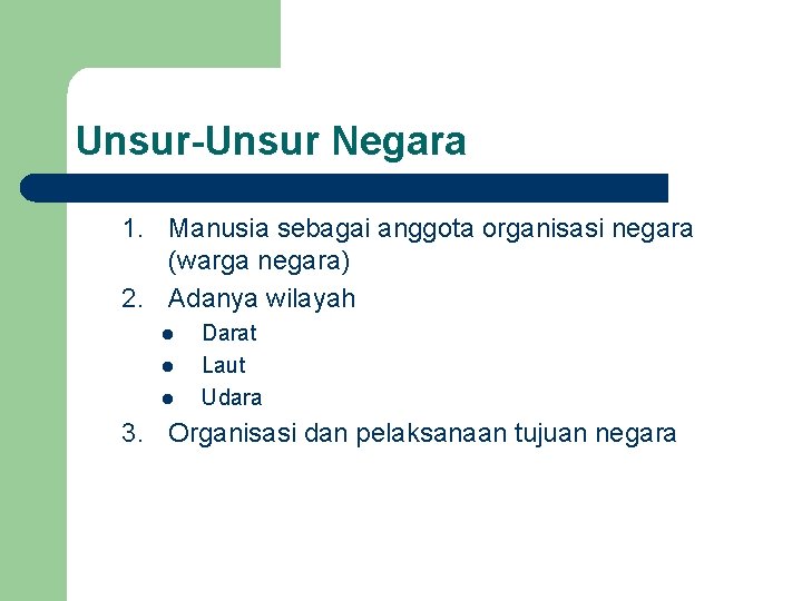 Unsur-Unsur Negara 1. Manusia sebagai anggota organisasi negara (warga negara) 2. Adanya wilayah l