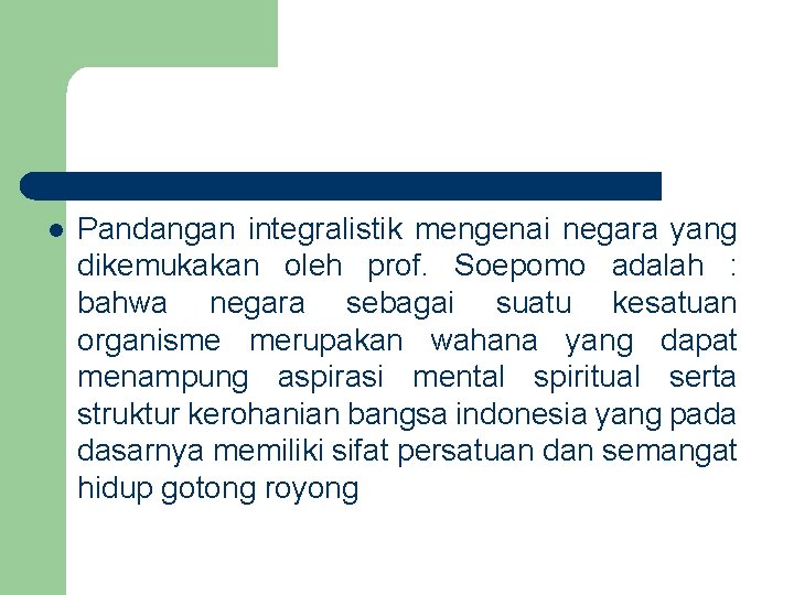 l Pandangan integralistik mengenai negara yang dikemukakan oleh prof. Soepomo adalah : bahwa negara