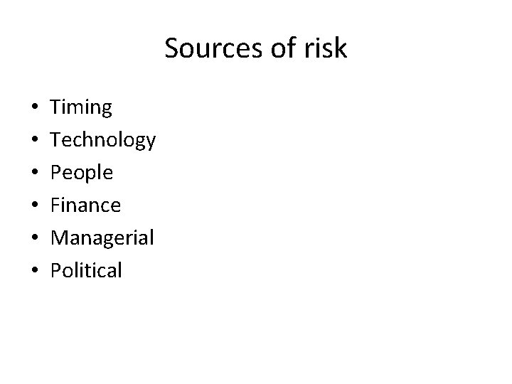 Sources of risk • • • Timing Technology People Finance Managerial Political 