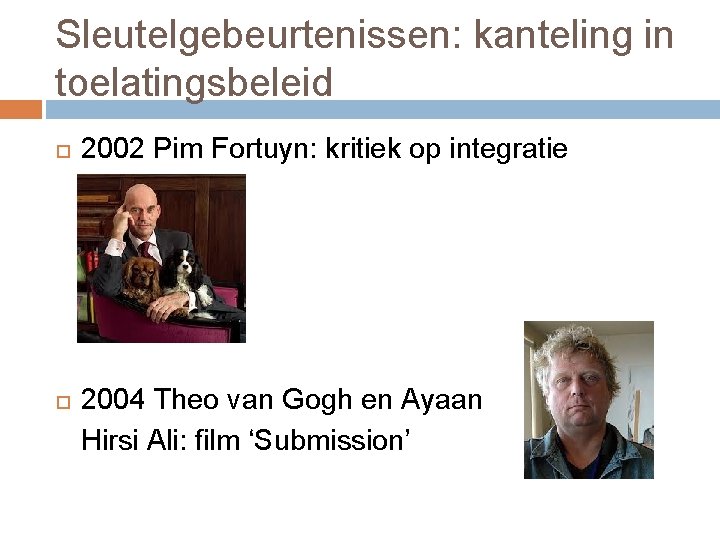 Sleutelgebeurtenissen: kanteling in toelatingsbeleid 2002 Pim Fortuyn: kritiek op integratie 2004 Theo van Gogh