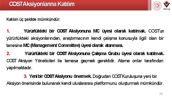 COSTAksiyonlarına Katılım üç şekilde mümkündür: 1. Yürürlükteki bir COST Aksiyonuna MC üyesi olarak katılmak.