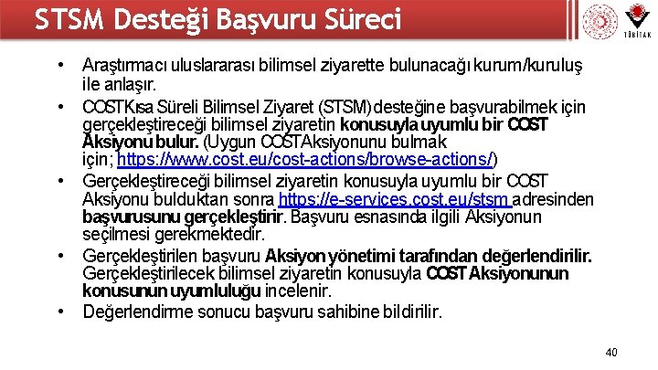 STSM Desteği Başvuru Süreci • Araştırmacı uluslararası bilimsel ziyarette bulunacağı kurum/kuruluş ile anlaşır. •