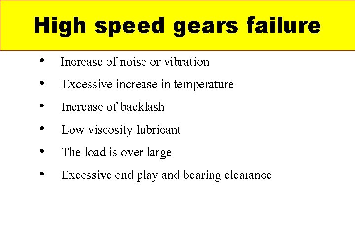 High speed gears failure • Increase of noise or vibration • Excessive increase in High speed gears failure • Increase of noise or vibration • Excessive increase in