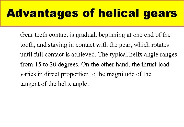 Advantages of helical gears Gear teeth contact is gradual, beginning at one end of Advantages of helical gears Gear teeth contact is gradual, beginning at one end of