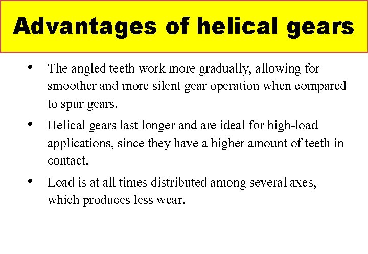Advantages of helical gears • The angled teeth work more gradually, allowing for smoother