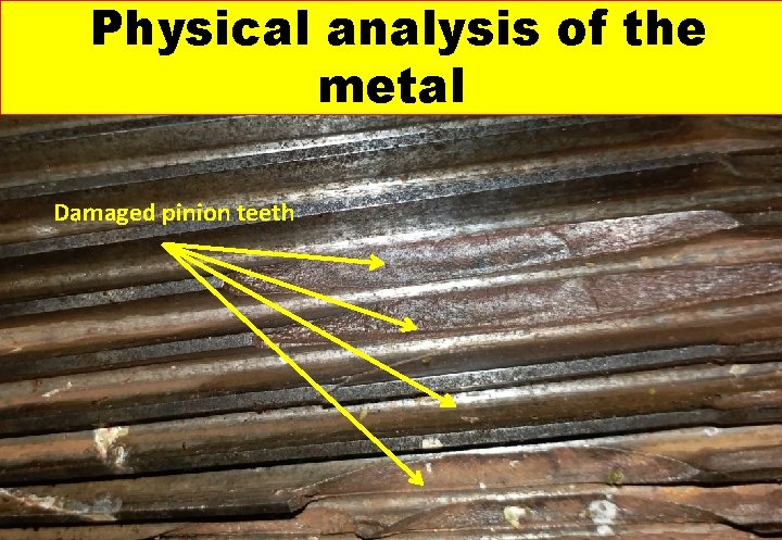 Physical analysis of the Broken pinion metal Damaged pinion teeth Physical analysis of the Broken pinion metal Damaged pinion teeth