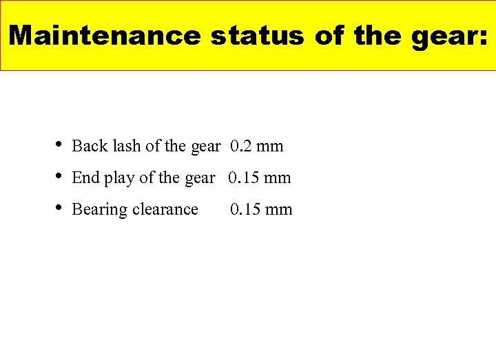 Maintenance status of the gear: • Back lash of the gear 0. 2 mm