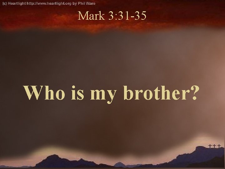 Mark 3: 31 -35 Who is my brother? 