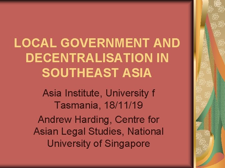 LOCAL GOVERNMENT AND DECENTRALISATION IN SOUTHEAST ASIA Asia Institute, University f Tasmania, 18/11/19 Andrew