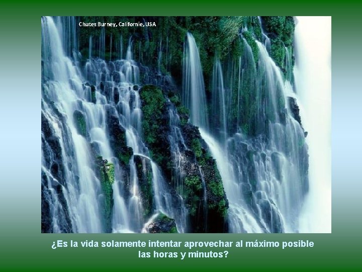 Chutes Burney, Californie, USA ¿Es la vida solamente intentar aprovechar al máximo posible las