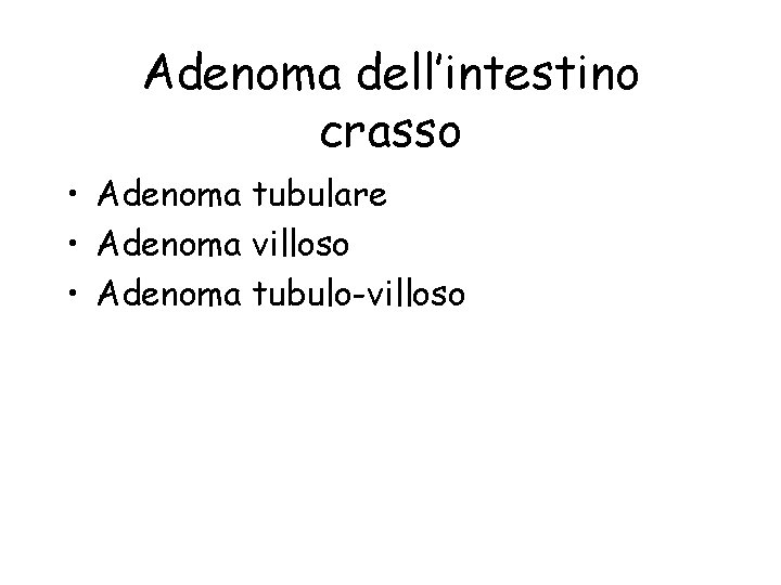 Adenoma dell’intestino crasso • Adenoma tubulare • Adenoma villoso • Adenoma tubulo-villoso 