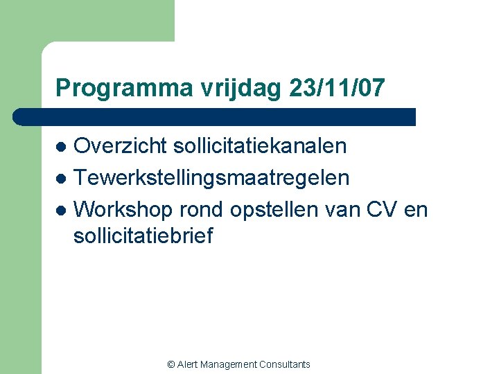 Programma vrijdag 23/11/07 Overzicht sollicitatiekanalen l Tewerkstellingsmaatregelen l Workshop rond opstellen van CV en