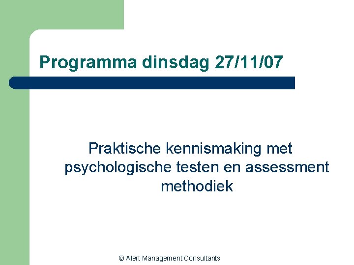 Programma dinsdag 27/11/07 Praktische kennismaking met psychologische testen en assessment methodiek © Alert Management