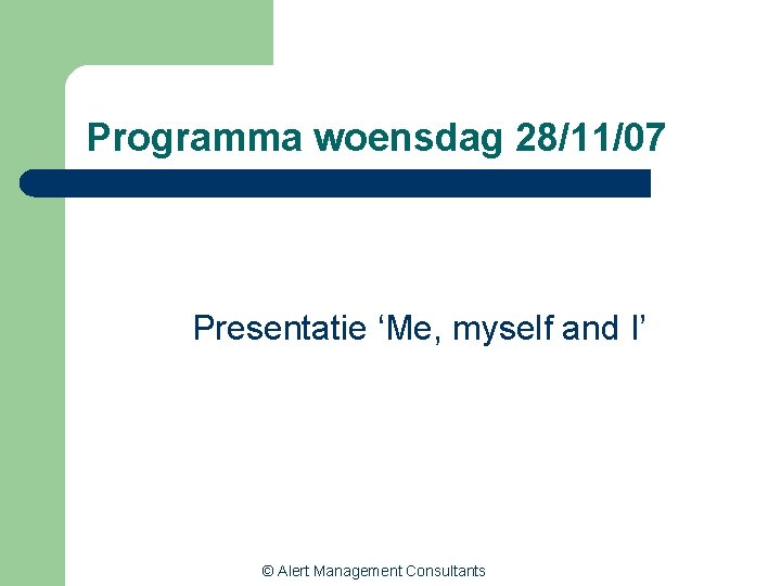 Programma woensdag 28/11/07 Presentatie ‘Me, myself and I’ © Alert Management Consultants 