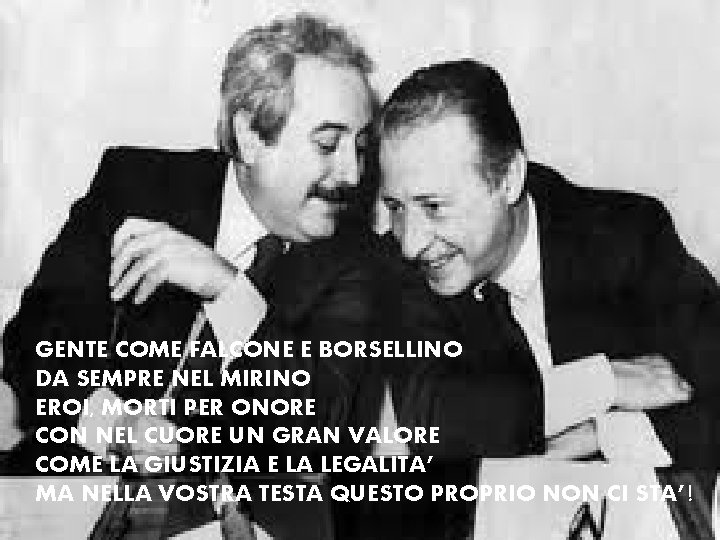 GENTE COME FALCONE E BORSELLINO DA SEMPRE NEL MIRINO EROI, MORTI PER ONORE CON