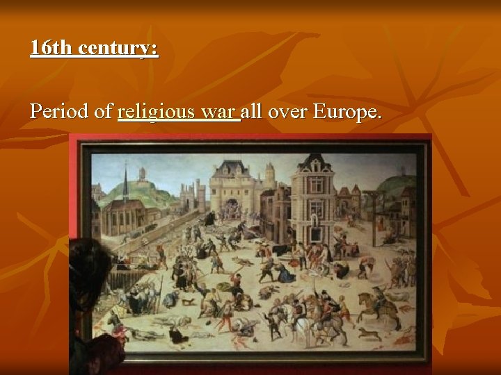 16 th century: Period of religious war all over Europe. 
