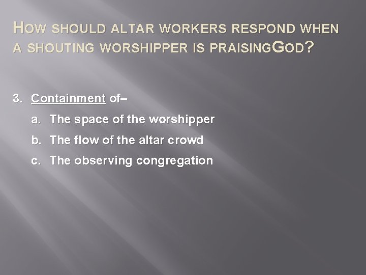 HOW SHOULD ALTAR WORKERS RESPOND WHEN A SHOUTING WORSHIPPER IS PRAISINGGOD? 3. Containment of–