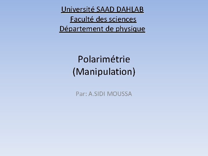 Université SAAD DAHLAB Faculté des sciences Département de physique Polarimétrie (Manipulation) Par: A. SIDI