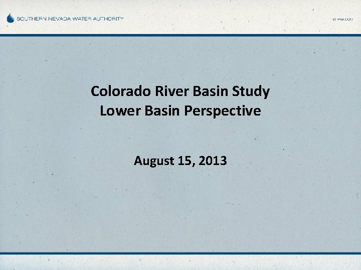 Colorado River Basin Study Lower Basin Perspective August 15, 2013 