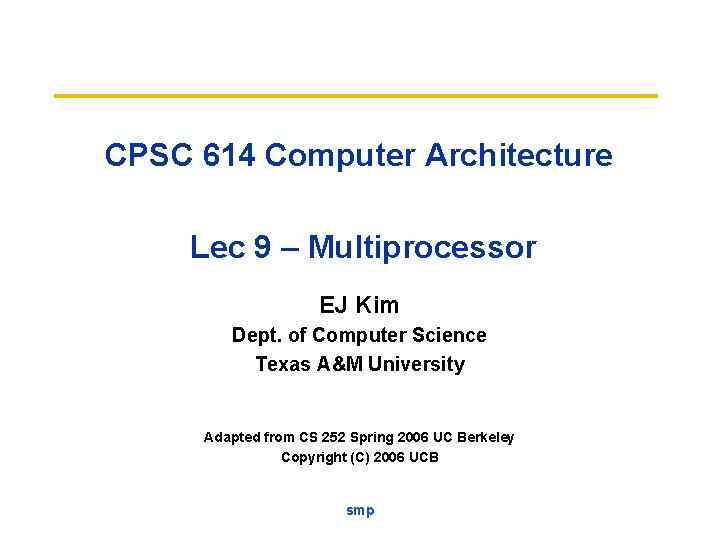 CPSC 614 Computer Architecture Lec 9 – Multiprocessor EJ Kim Dept. of Computer Science