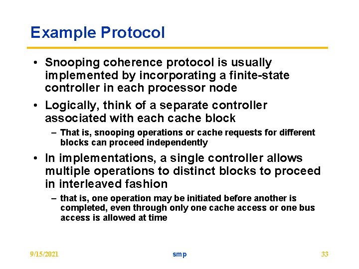 Example Protocol • Snooping coherence protocol is usually implemented by incorporating a finite-state controller