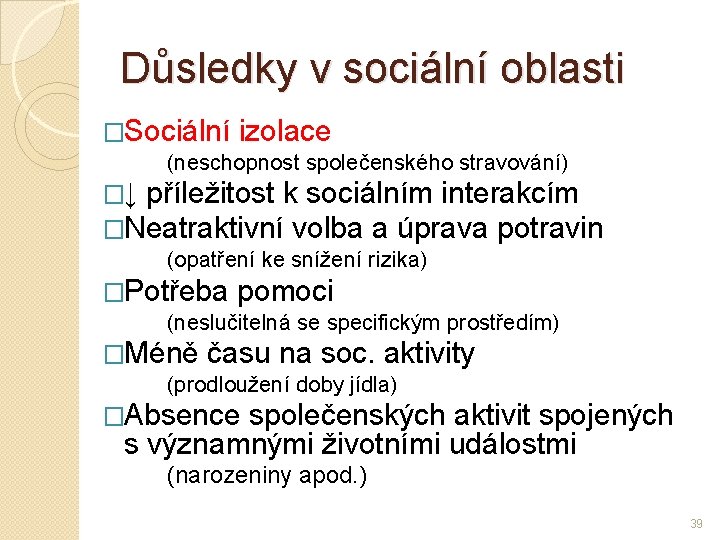 Důsledky v sociální oblasti �Sociální izolace (neschopnost společenského stravování) �↓ příležitost k sociálním interakcím Důsledky v sociální oblasti �Sociální izolace (neschopnost společenského stravování) �↓ příležitost k sociálním interakcím