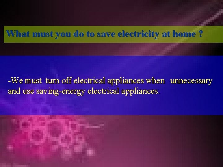 What must you do to save electricity at home ? -We must turn off