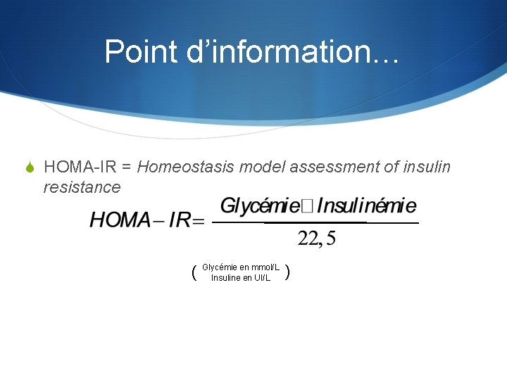 Point d’information… S HOMA-IR = Homeostasis model assessment of insulin resistance en mmol/L )