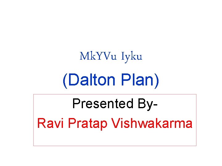 Mk. YVu Iyku (Dalton Plan) Presented By. Ravi Pratap Vishwakarma 