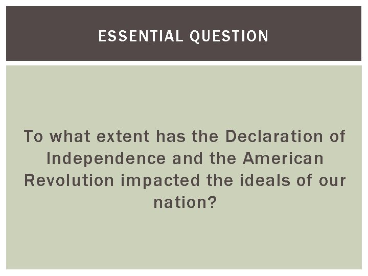 ESSENTIAL QUESTION To what extent has the Declaration of Independence and the American Revolution