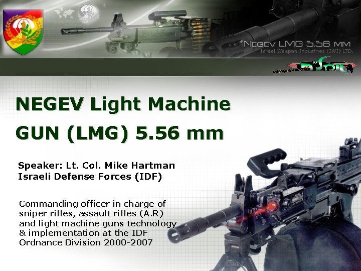 NEGEV Light Machine GUN (LMG) 5. 56 mm Speaker: Lt. Col. Mike Hartman Israeli