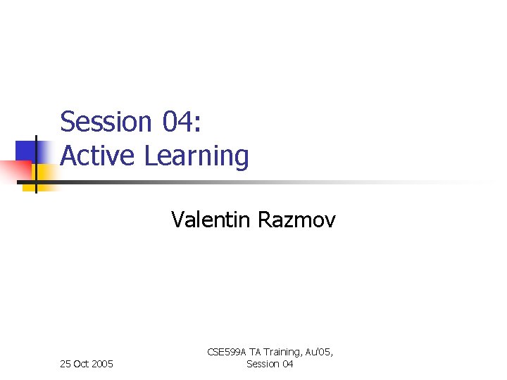 Session 04: Active Learning Valentin Razmov 25 Oct 2005 CSE 599 A TA Training,
