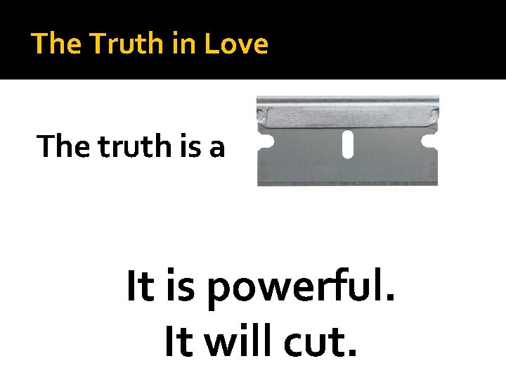 The Truth in Love The truth is a It is powerful. It will cut.