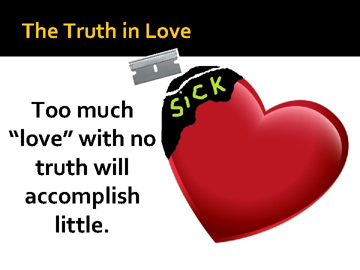 The Truth in Love Too much “love” with no truth will accomplish little. 