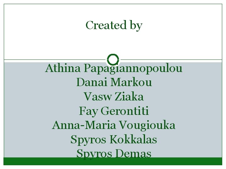 Created by Athina Papagiannopoulou Danai Markou Vasw Ziaka Fay Gerontiti Anna-Maria Vougiouka Spyros Kokkalas Created by Athina Papagiannopoulou Danai Markou Vasw Ziaka Fay Gerontiti Anna-Maria Vougiouka Spyros Kokkalas